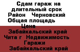 Сдам гараж на длительный срок › Район ­ Черновский › Общая площадь ­ 18 › Цена ­ 1 800 - Забайкальский край, Чита г. Недвижимость » Гаражи   . Забайкальский край